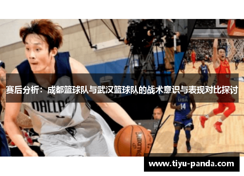 赛后分析：成都篮球队与武汉篮球队的战术意识与表现对比探讨