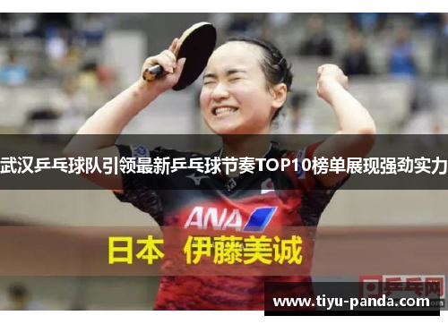 武汉乒乓球队引领最新乒乓球节奏TOP10榜单展现强劲实力