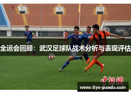 全运会回顾：武汉足球队战术分析与表现评估