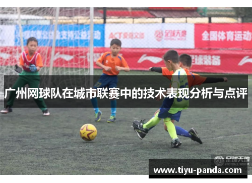 广州网球队在城市联赛中的技术表现分析与点评