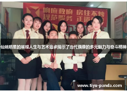 仙姚明星的璀璨人生与艺术追求揭示了当代偶像的多元魅力与奋斗精神