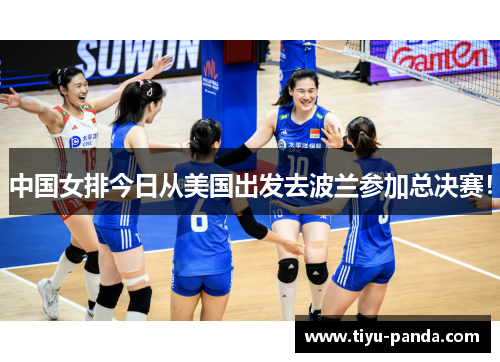 中国女排今日从美国出发去波兰参加总决赛！
