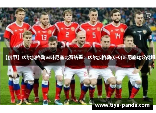 【俄甲】伏尔加格勒vs叶尼塞比赛结果：伏尔加格勒(0-0)叶尼塞比分战报