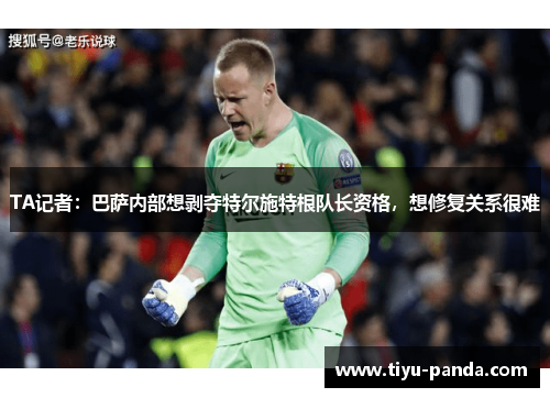 TA记者：巴萨内部想剥夺特尔施特根队长资格，想修复关系很难