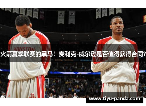 火箭夏季联赛的黑马！麦利克-威尔逊是否值得获得合同？