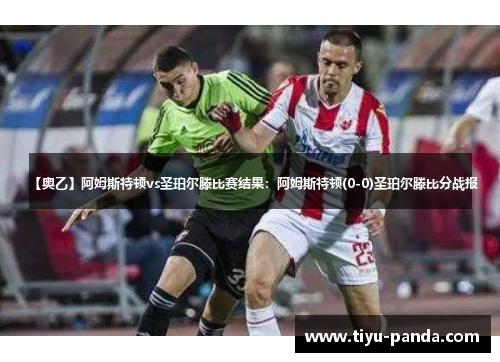 【奥乙】阿姆斯特顿vs圣珀尔滕比赛结果：阿姆斯特顿(0-0)圣珀尔滕比分战报