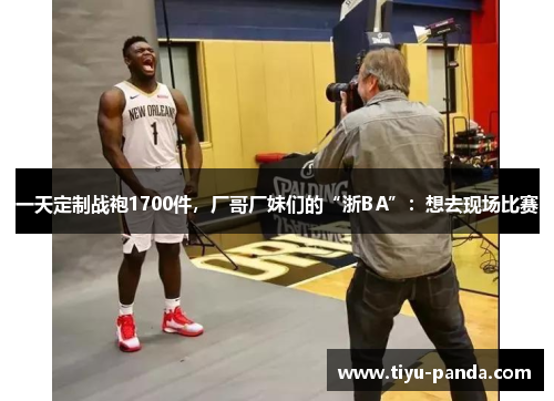 一天定制战袍1700件，厂哥厂妹们的“浙BA”：想去现场比赛